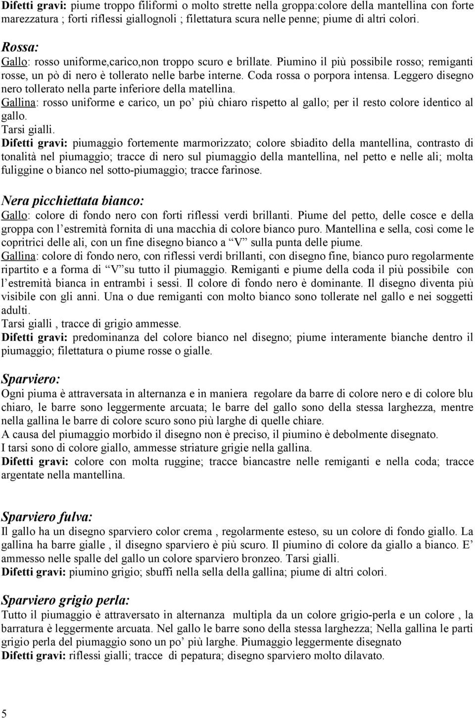 Leggero disegno nero tollerato nella parte inferiore della matellina. Gallina: rosso uniforme e carico, un po più chiaro rispetto al gallo; per il resto colore identico al gallo. Tarsi gialli.