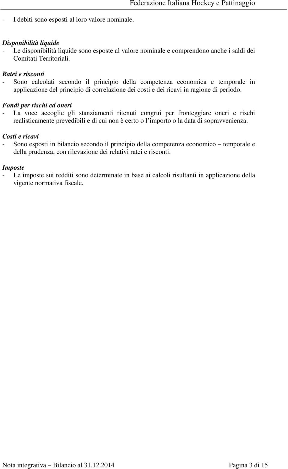 Ratei e risconti - Sono calcolati secondo il principio della competenza economica e temporale in applicazione del principio di correlazione dei costi e dei ricavi in ragione di periodo.