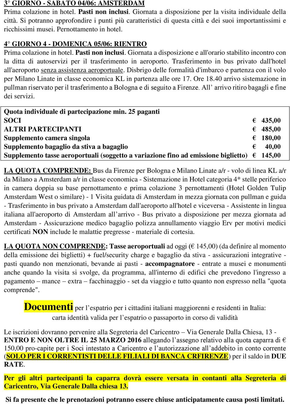 4 GIORNO 4 - DOMENICA 05/06: RIENTRO Prima colazione in hotel. Pasti non inclusi. Giornata a disposizione e all'orario stabilito incontro con la ditta di autoservizi per il trasferimento in aeroporto.