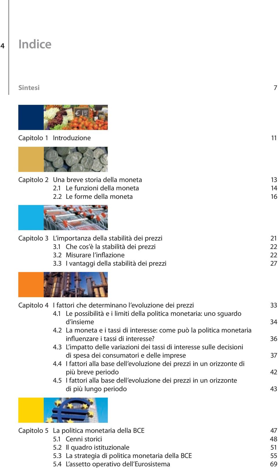 3 I vantaggi della stabilità dei prezzi 27 Capitolo 4 I fattori che determinano l evoluzione dei prezzi 33 4.1 Le possibilità e i limiti della politica monetaria: uno sguardo d insieme 34 4.