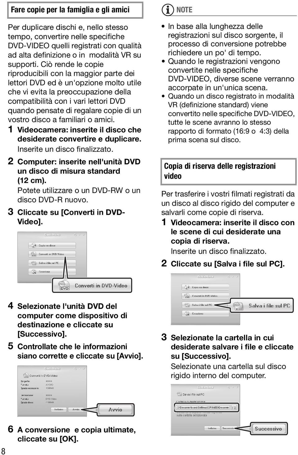 copie di un vostro disco a familiari o amici. 1 Videocamera: inserite il disco che desiderate convertire e duplicare. Inserite un disco finalizzato.