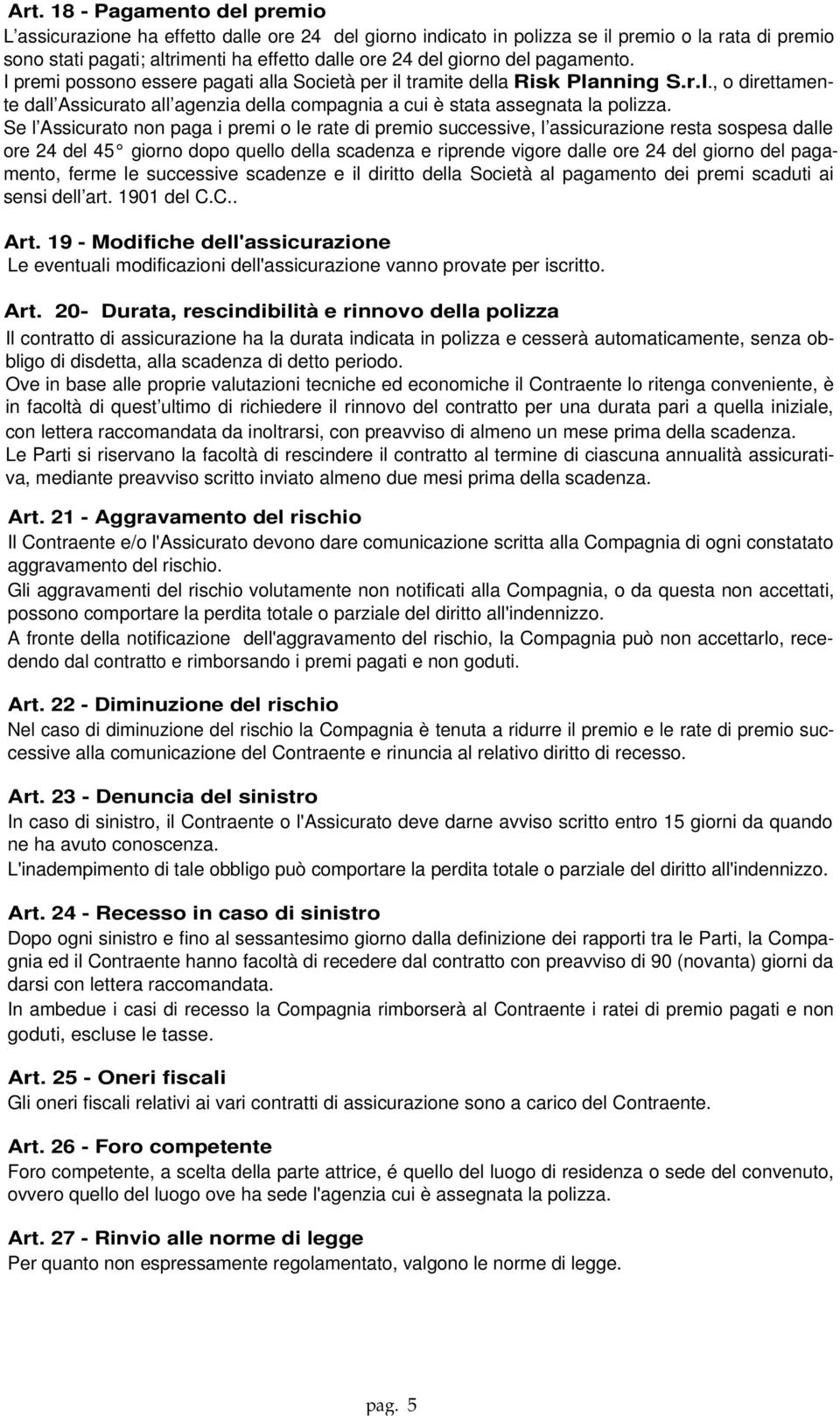 Se l Assicurato non paga i premi o le rate di premio successive, l assicurazione resta sospesa dalle ore 24 del 45 giorno dopo quello della scadenza e riprende vigore dalle ore 24 del giorno del