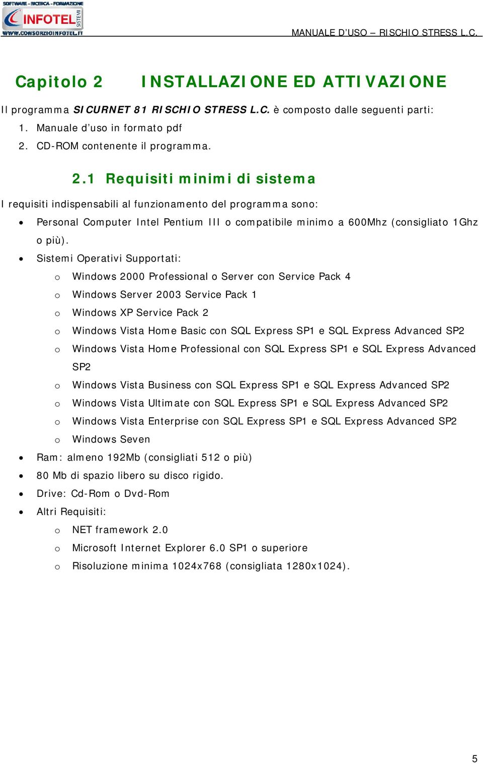 SQL Express Advanced SP2 o Windows Vista Home Professional con SQL Express SP1 e SQL Express Advanced SP2 o Windows Vista Business con SQL Express SP1 e SQL Express Advanced SP2 o Windows Vista