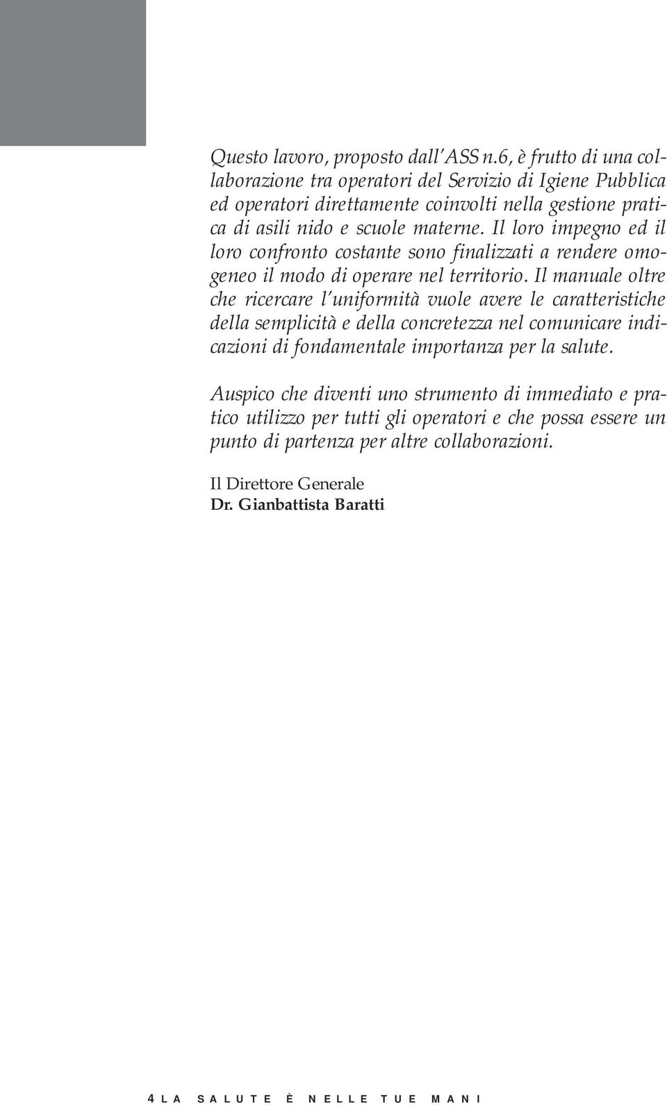 Il loro impegno ed il loro confronto costante sono finalizzati a rendere omogeneo il modo di operare nel territorio.