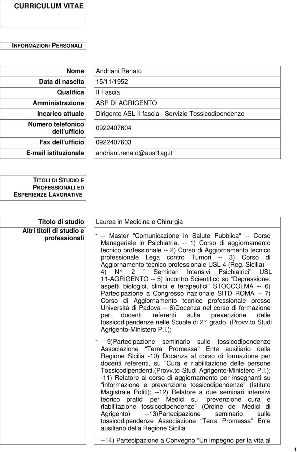 it TITOLI DI STUDIO E PROFESSIONALI ED ESPERIENZE LAVORATIVE Titolo di studio Altri titoli di studio e professionali Laurea in Medicina e Chirurgia - -- Master "Comunicazione in Salute Pubblica" --