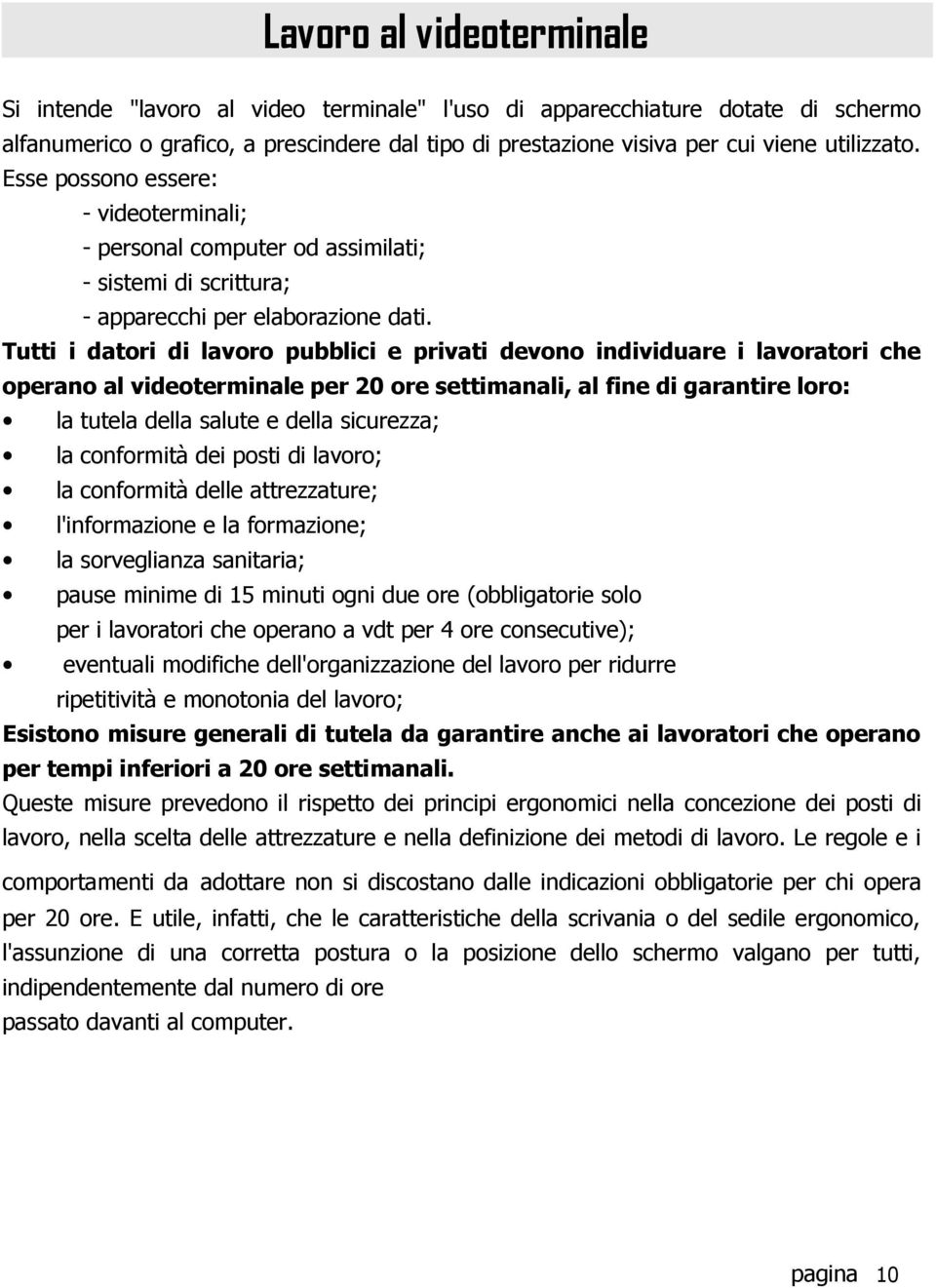 Tutti i datori di lavoro pubblici e privati devono individuare i lavoratori che operano al videoterminale per 20 ore settimanali, al fine di garantire loro: la tutela della salute e della sicurezza;