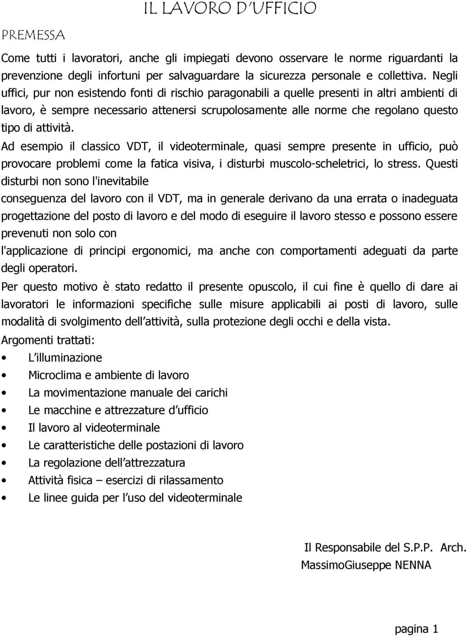 attività. Ad esempio il classico VDT, il videoterminale, quasi sempre presente in ufficio, può provocare problemi come la fatica visiva, i disturbi muscolo-scheletrici, lo stress.