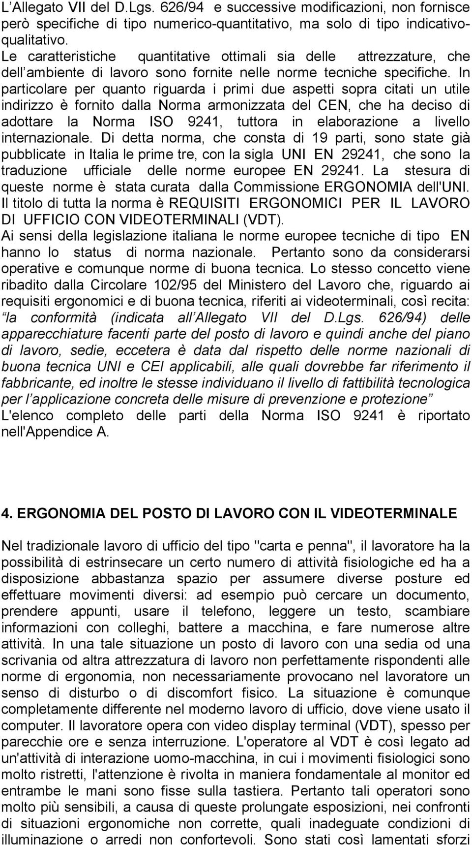 In particolare per quanto riguarda i primi due aspetti sopra citati un utile indirizzo è fornito dalla Norma armonizzata del CEN, che ha deciso di adottare la Norma ISO 9241, tuttora in elaborazione