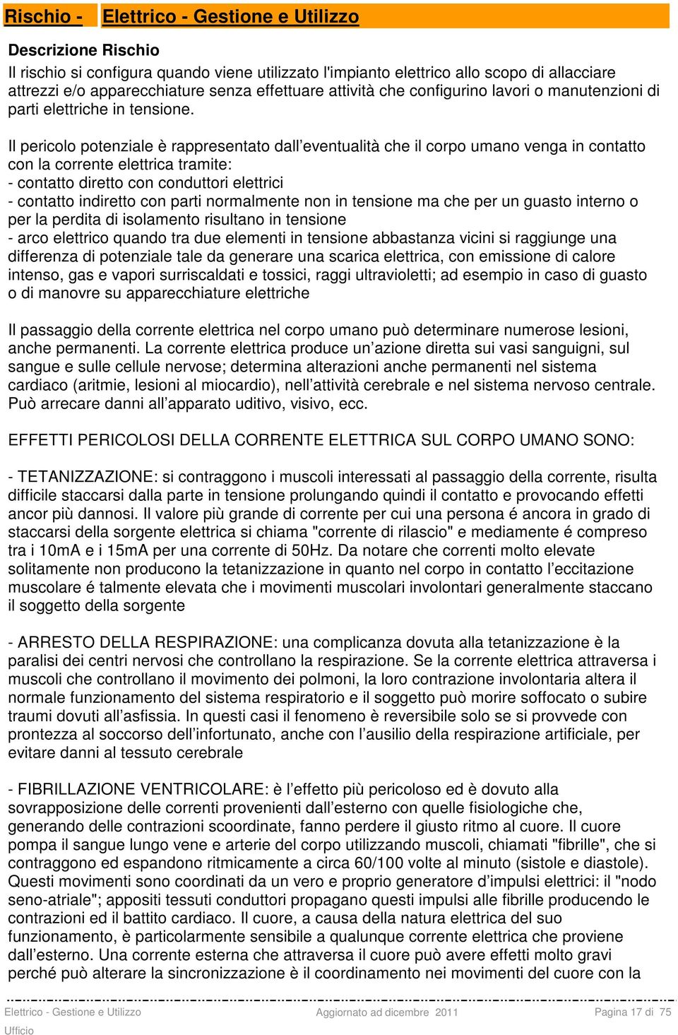 Il pericolo potenziale è rappresentato dall eventualità che il corpo umano venga in contatto con la corrente elettrica tramite: - contatto diretto con conduttori elettrici - contatto indiretto con