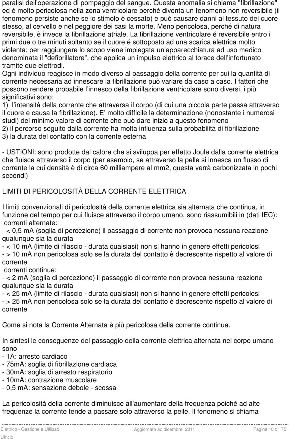 danni al tessuto del cuore stesso, al cervello e nel peggiore dei casi la morte. Meno pericolosa, perché di natura reversibile, è invece la fibrillazione atriale.