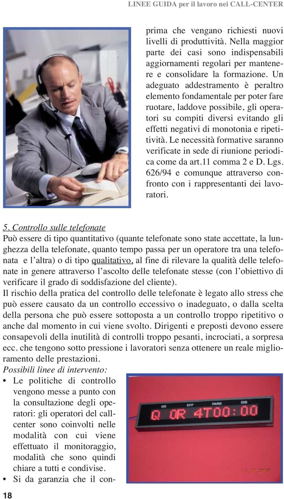 Le necessità formative saranno verificate in sede di riunione periodica come da art.11 comma 2 e D. Lgs. 626/94 e comunque attraverso confronto con i rappresentanti dei lavoratori. 5.