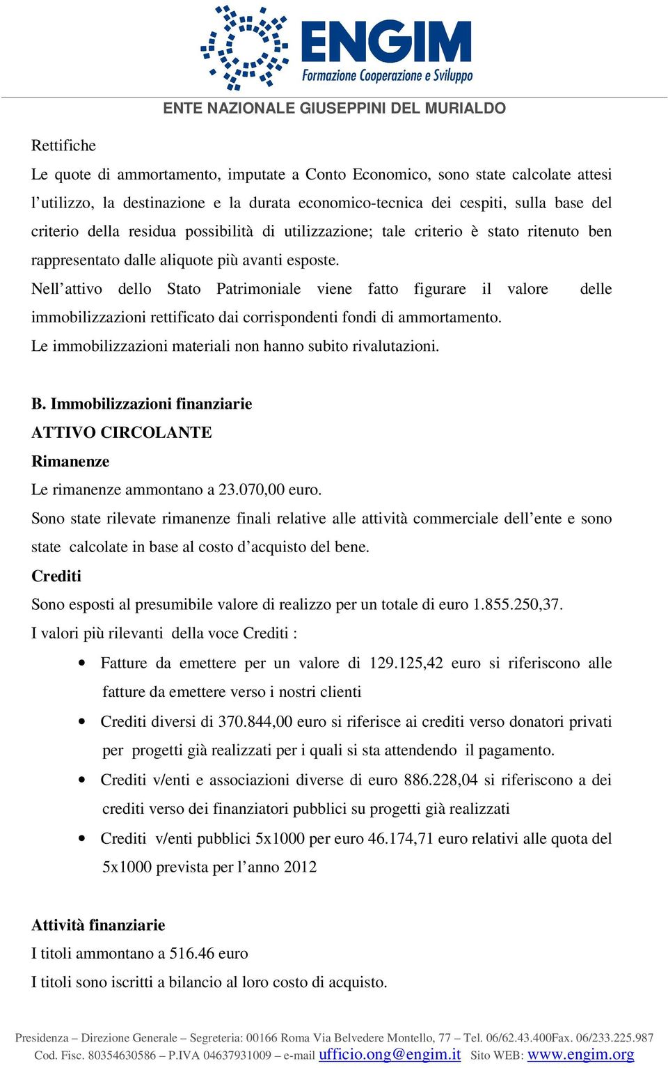 Nell attivo dello Stato Patrimoniale viene fatto figurare il valore delle immobilizzazioni rettificato dai corrispondenti fondi di ammortamento.