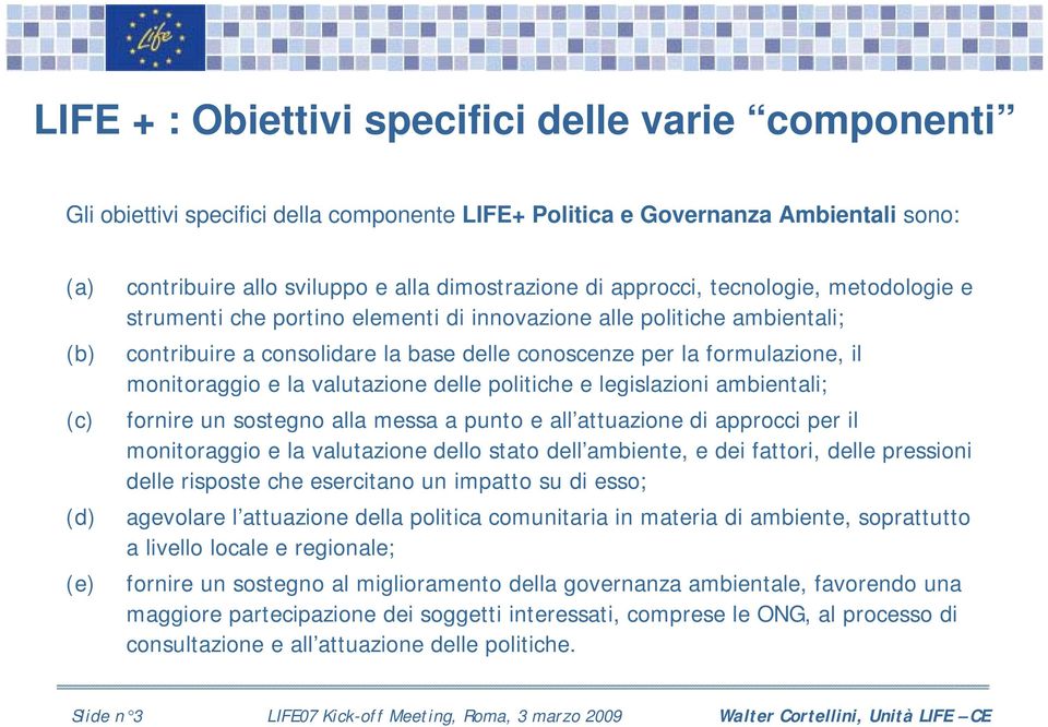 il monitoraggio e la valutazione delle politiche e legislazioni ambientali; fornire un sostegno alla messa a punto e all attuazione di approcci per il monitoraggio e la valutazione dello stato dell