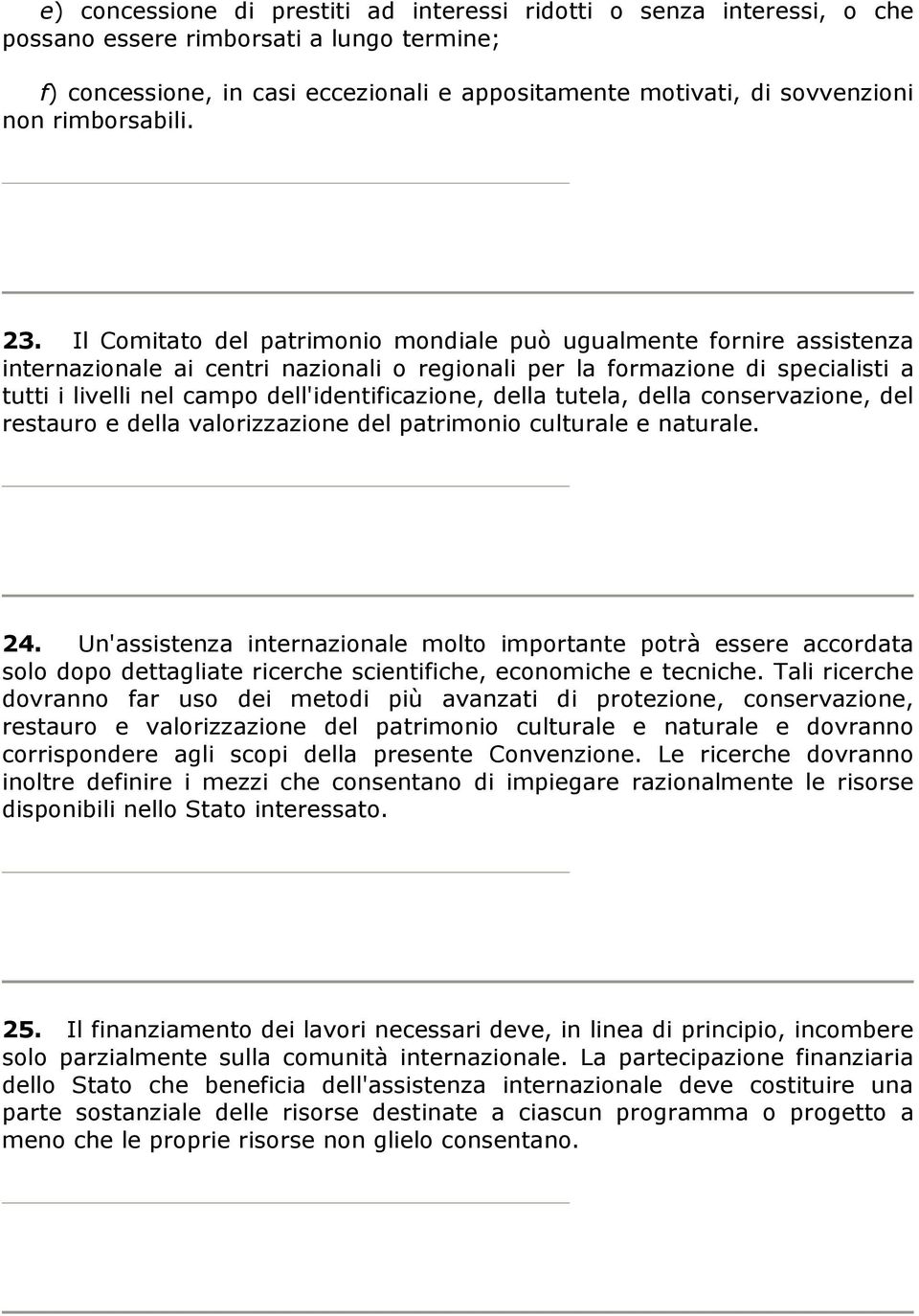 Il Comitato del patrimonio mondiale può ugualmente fornire assistenza internazionale ai centri nazionali o regionali per la formazione di specialisti a tutti i livelli nel campo dell'identificazione,