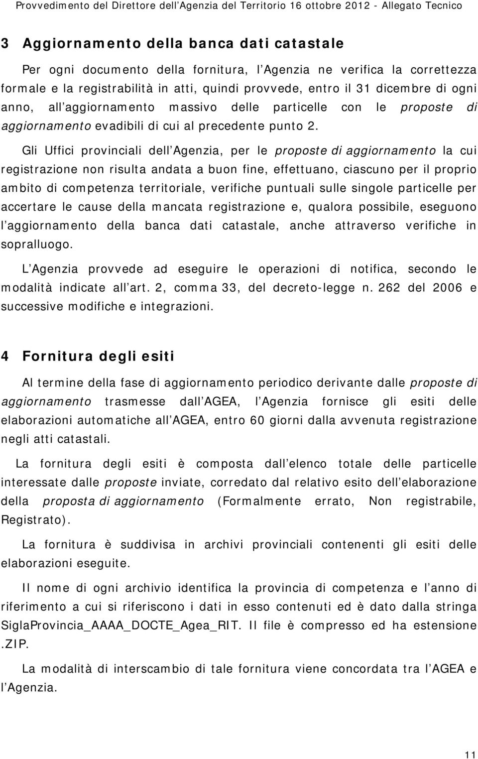 Gli Uffici provinciali dell Agenzia, per le proposte di aggiornamento la cui registrazione non risulta andata a buon fine, effettuano, ciascuno per il proprio ambito di competenza territoriale,