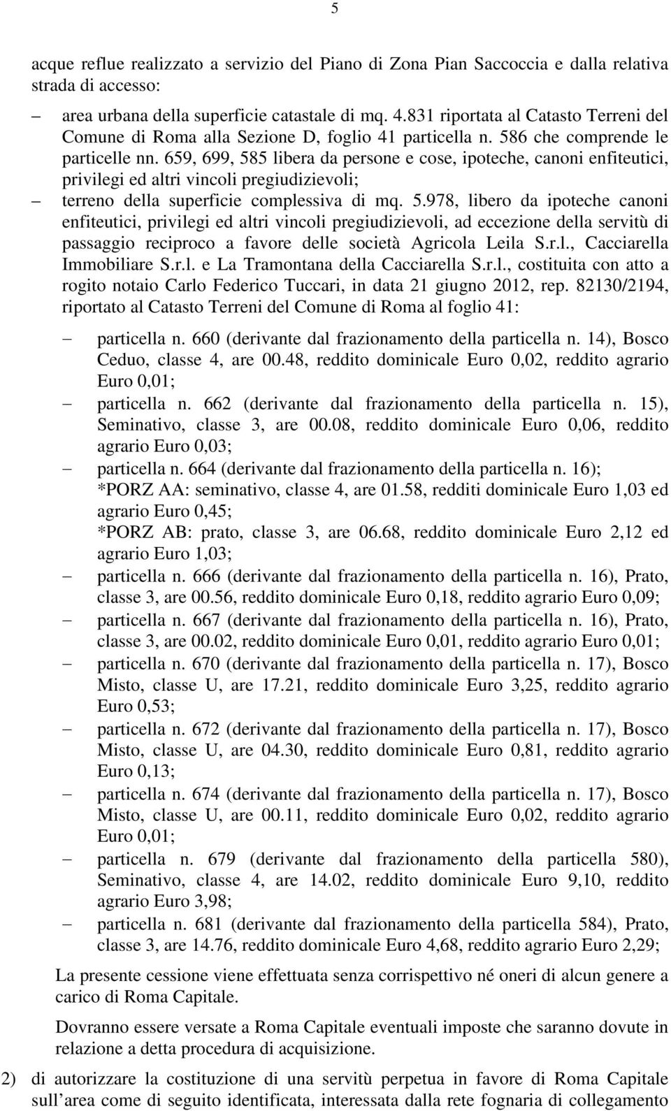 659, 699, 585 libera da persone e cose, ipoteche, canoni enfiteutici, privilegi ed altri vincoli pregiudizievoli; terreno della superficie complessiva di mq. 5.978, libero da ipoteche canoni enfiteutici, privilegi ed altri vincoli pregiudizievoli, ad eccezione della servitù di passaggio reciproco a favore delle società Agricola Leila S.