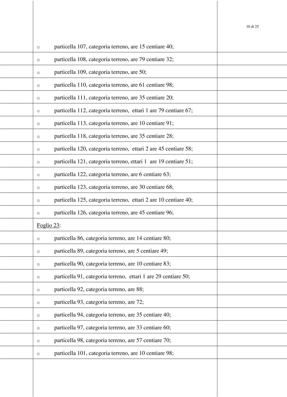 categria terren, are 35 centiare 28; particella 120, categria terren, ettari 2 are 45 centiare 58; particella 121, categria terren, ettari 1 are 19 centiare 51; particella 122, categria terren, are 6