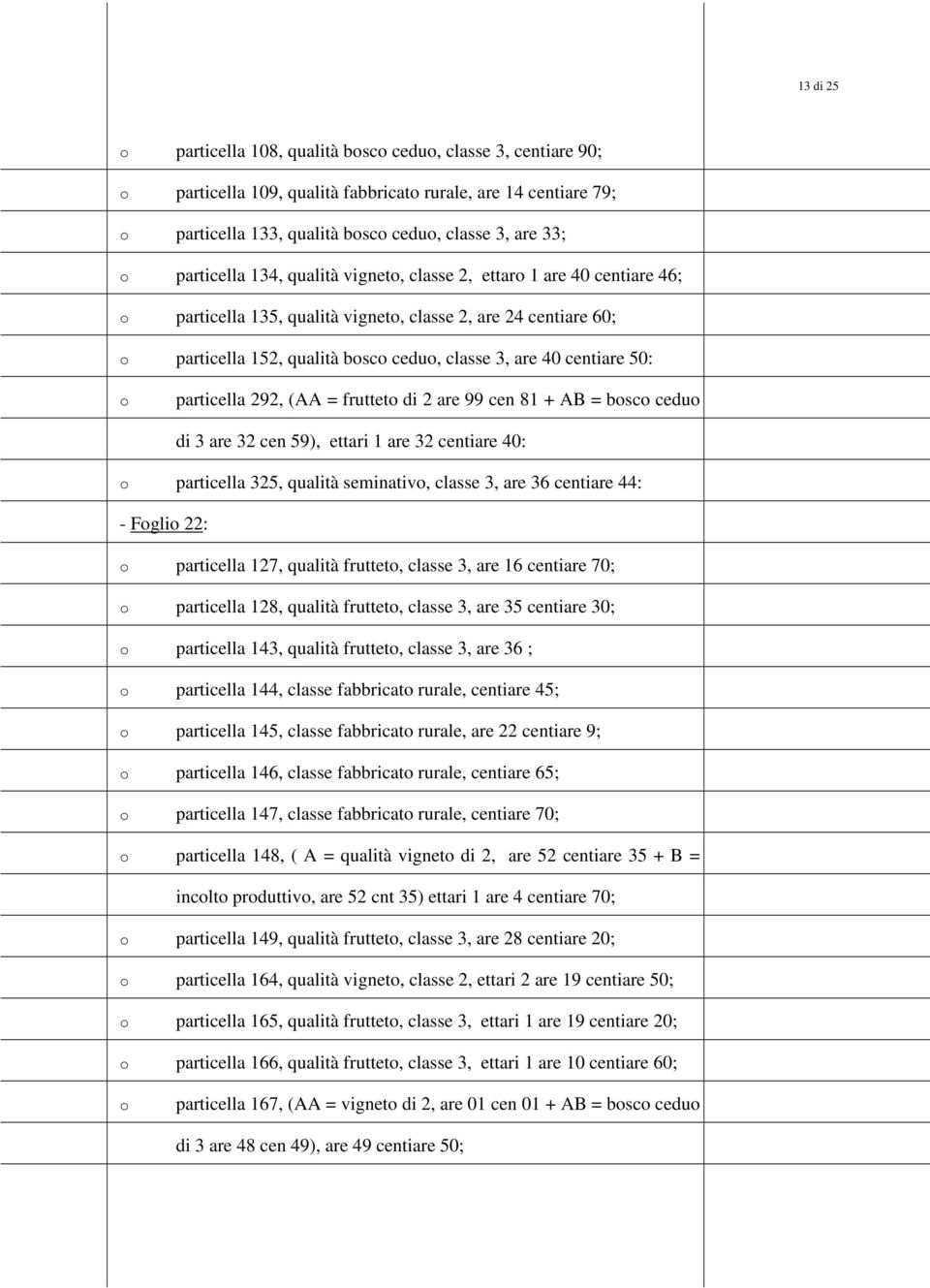 = fruttet di 2 are 99 cen 81 + AB = bsc cedu di 3 are 32 cen 59), ettari 1 are 32 centiare 40: particella 325, qualità seminativ, classe 3, are 36 centiare 44: - Fgli 22: particella 127, qualità