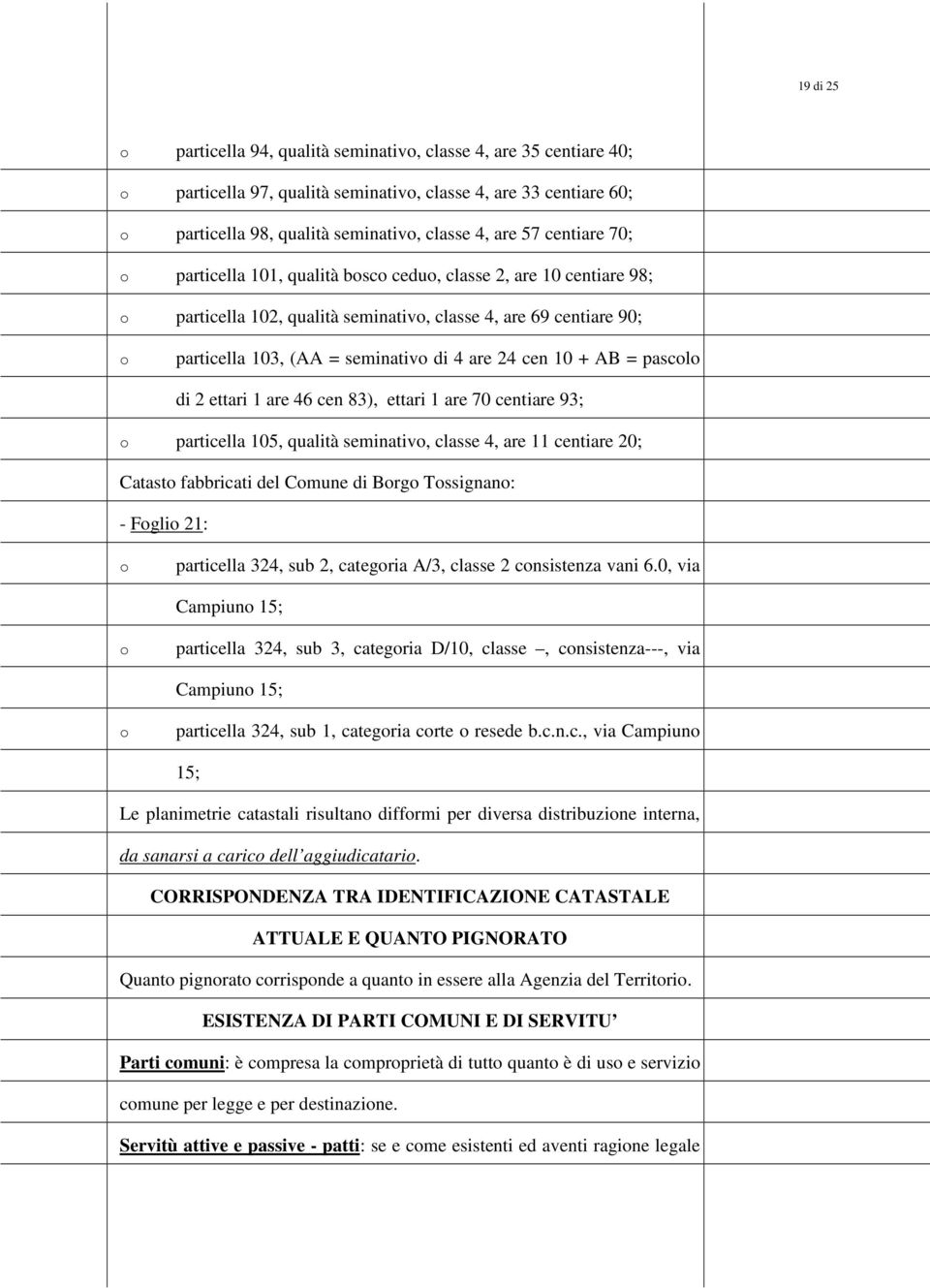 2 ettari 1 are 46 cen 83), ettari 1 are 70 centiare 93; particella 105, qualità seminativ, classe 4, are 11 centiare 20; Catast fabbricati del Cmune di Brg Tssignan: - Fgli 21: particella 324, sub 2,