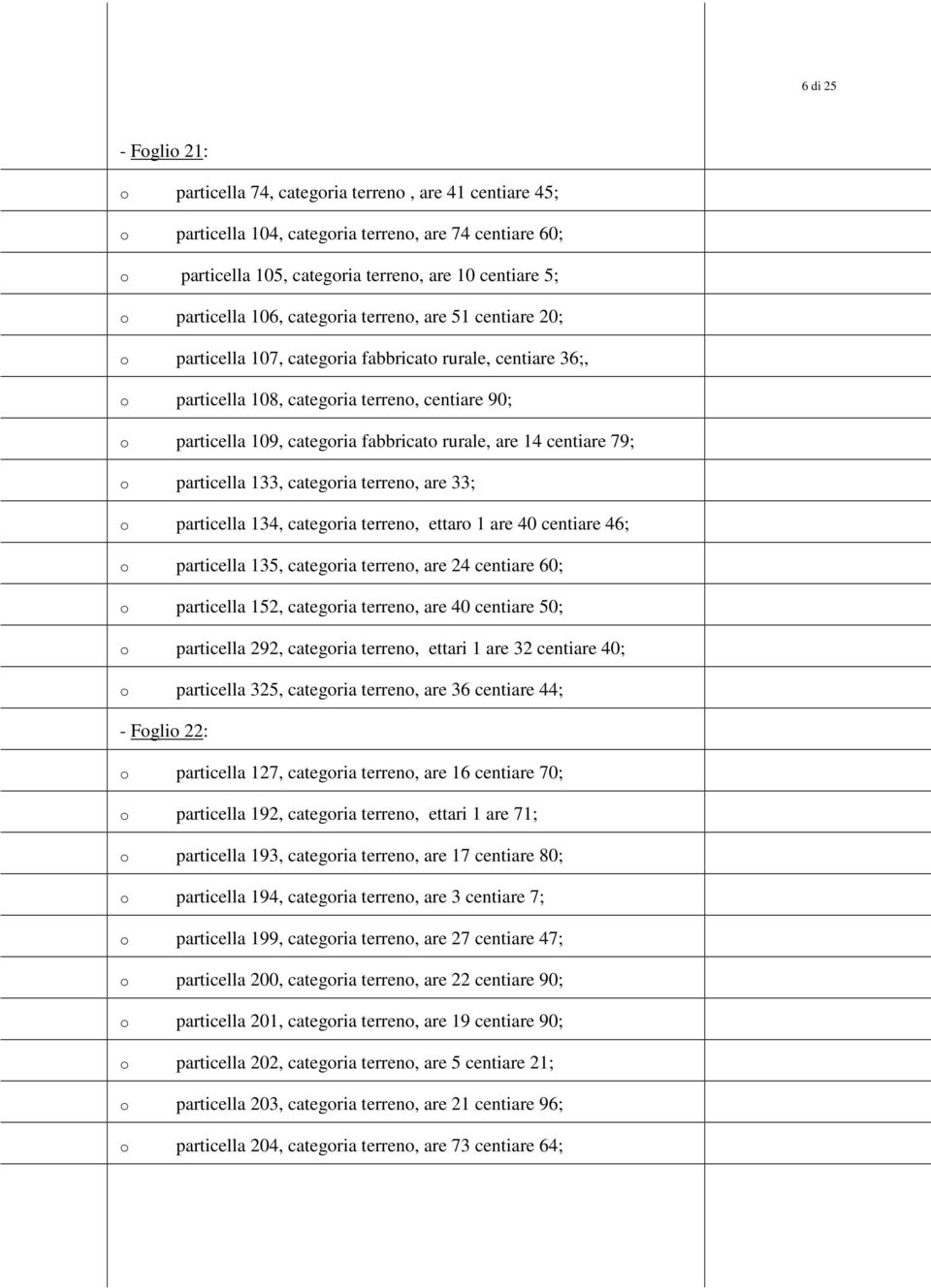 79; particella 133, categria terren, are 33; particella 134, categria terren, ettar 1 are 40 centiare 46; particella 135, categria terren, are 24 centiare 60; particella 152, categria terren, are 40