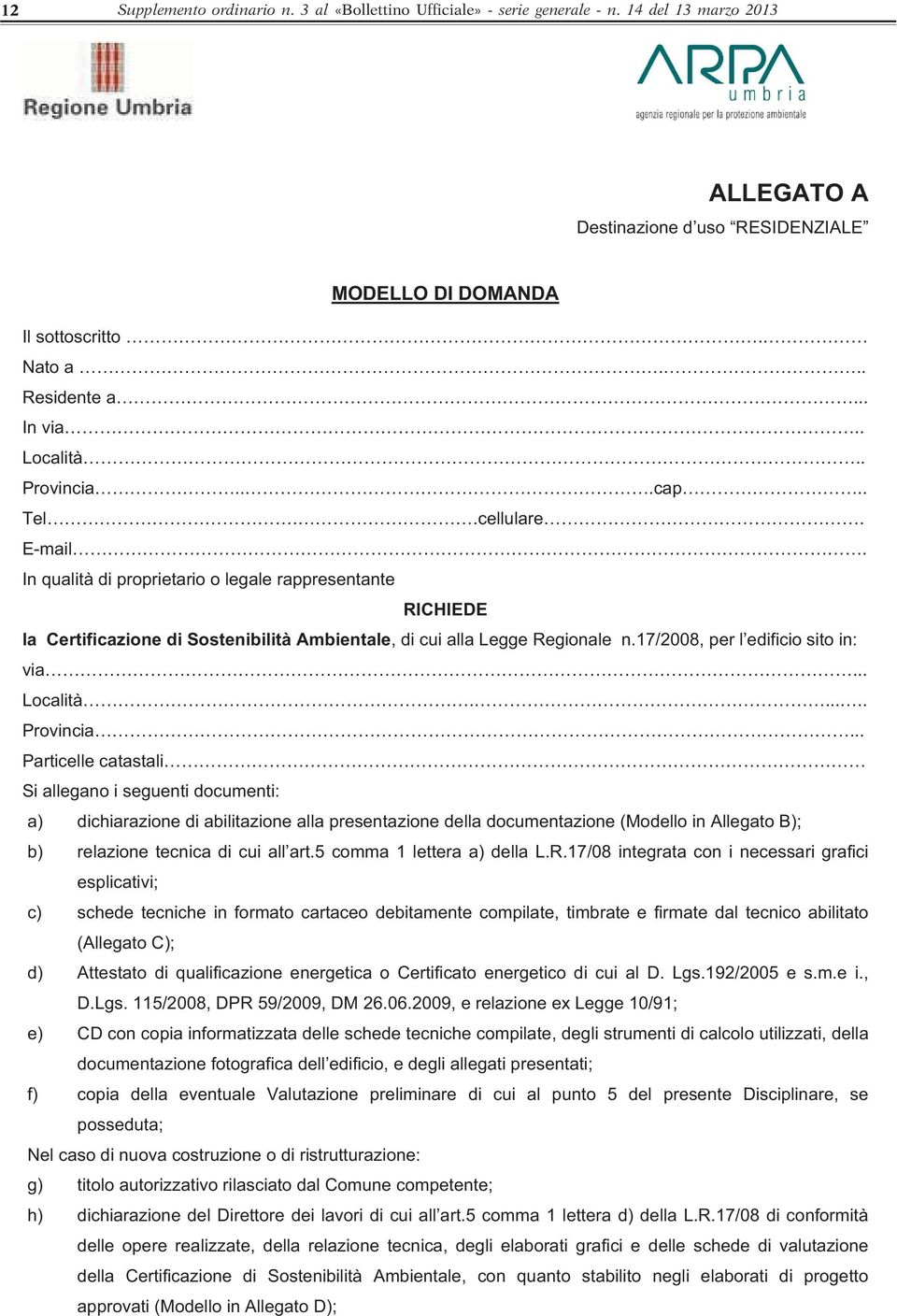 In qualità di proprietario o legale rappresentante RICHIEDE la Certificazione di Sostenibilità Ambientale, di cui alla Legge Regionale n.17/2008, per l edificio sito in: via... Località...... Provincia.