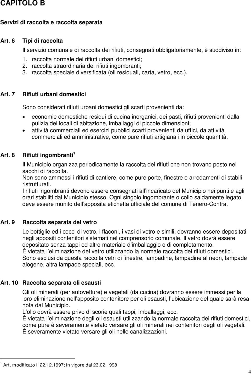 7 Rifiuti urbani domestici Sono considerati rifiuti urbani domestici gli scarti provenienti da: economie domestiche residui di cucina inorganici, dei pasti, rifiuti provenienti dalla pulizia dei