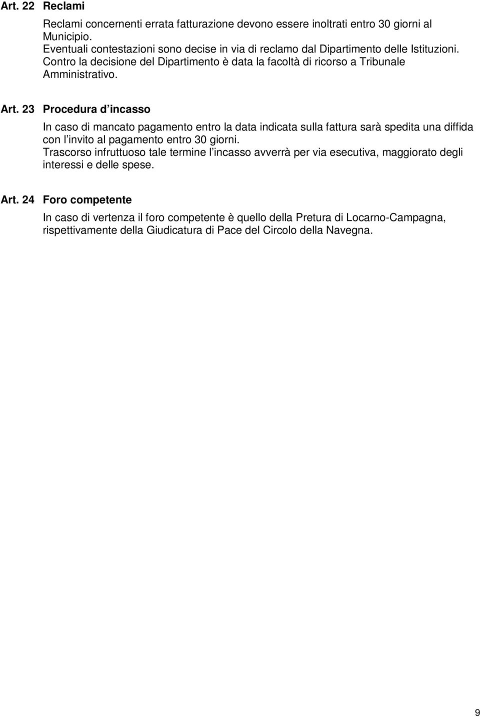 Art. 23 Procedura d incasso In caso di mancato pagamento entro la data indicata sulla fattura sarà spedita una diffida con l invito al pagamento entro 30 giorni.