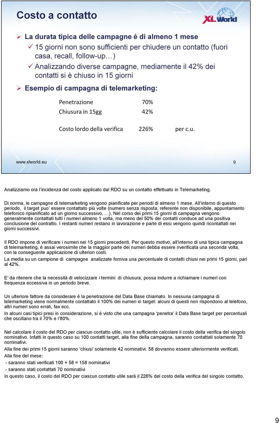 Nel corso dei primi 15 giorni di campagna vengono generalmente contattati tutti i numeri almeno 1 volta, ma meno del 50% dei contatti conduce ad una positiva conclusione del contratto.