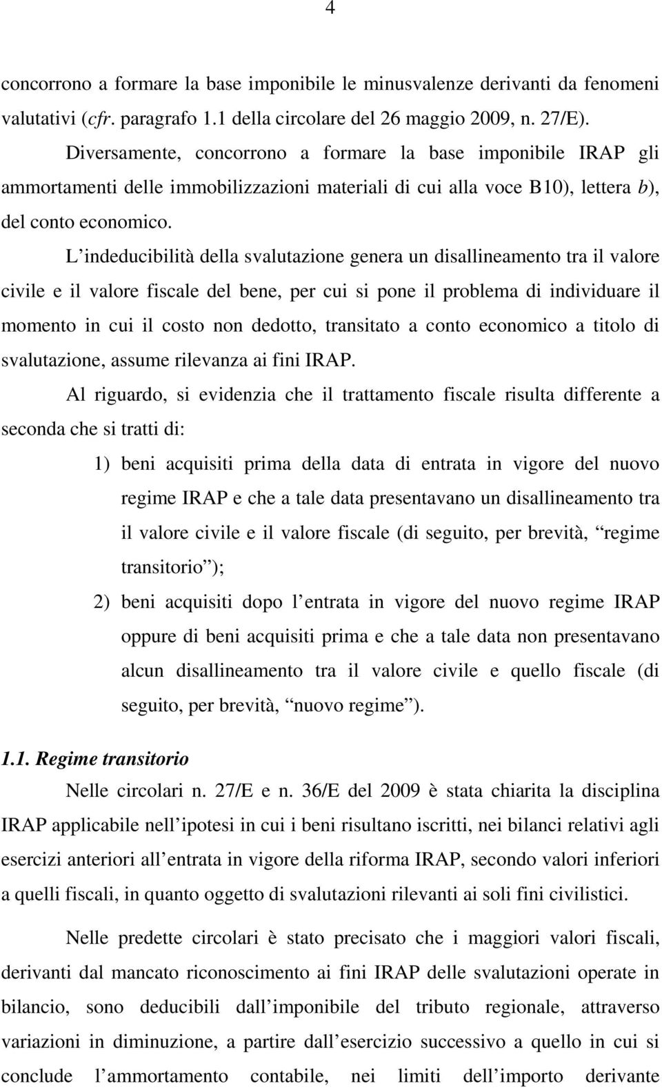 L indeducibilità della svalutazione genera un disallineamento tra il valore civile e il valore fiscale del bene, per cui si pone il problema di individuare il momento in cui il costo non dedotto,