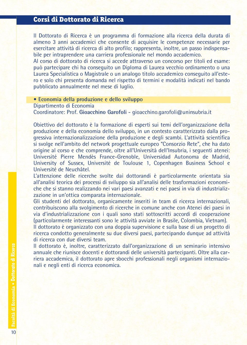 Al corso di dottorato di ricerca si accede attraverso un concorso per titoli ed esame: può partecipare chi ha conseguito un Diploma di Laurea vecchio ordinamento o una Laurea Specialistica o