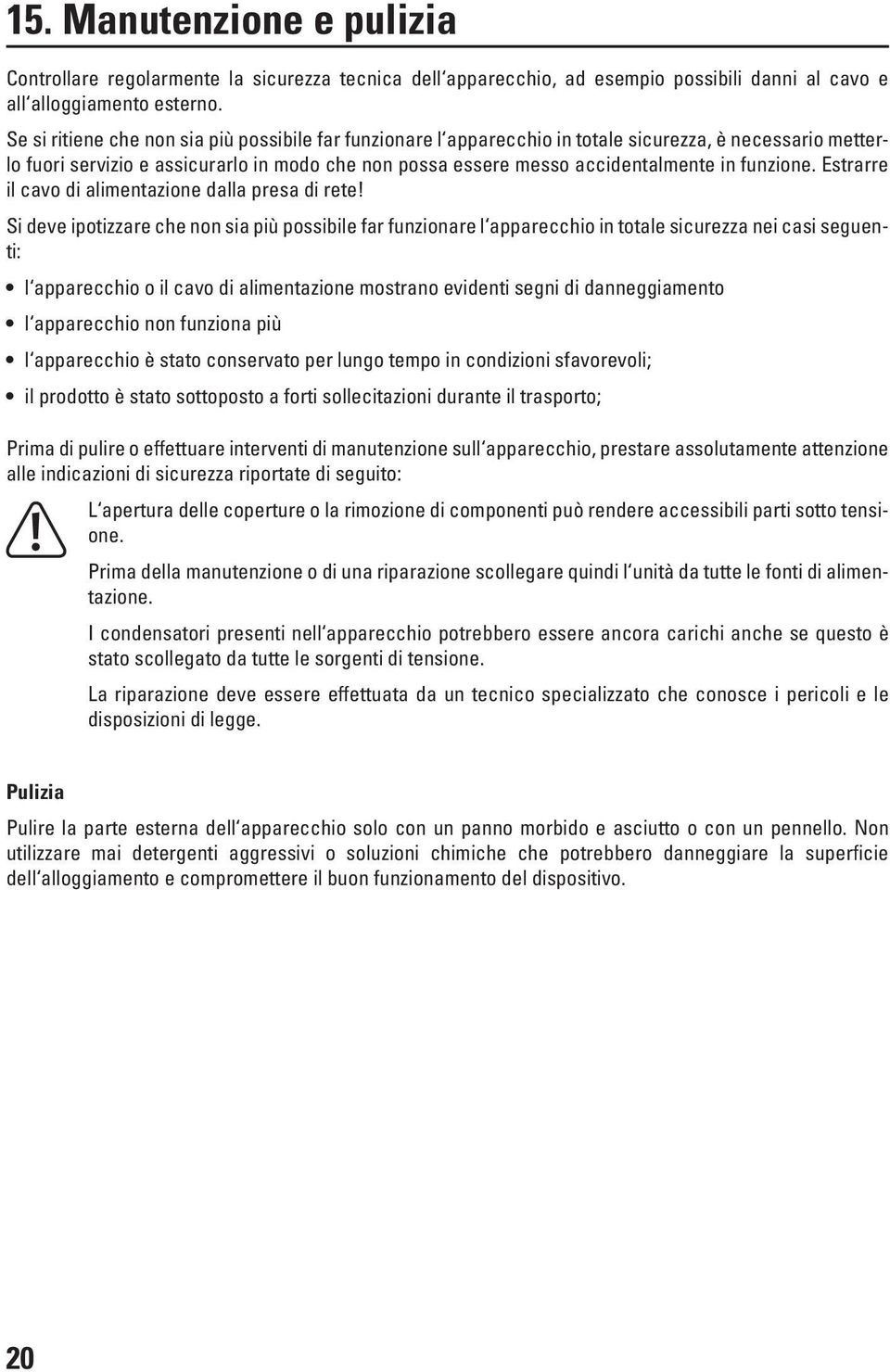 funzione. Estrarre il cavo di alimentazione dalla presa di rete!