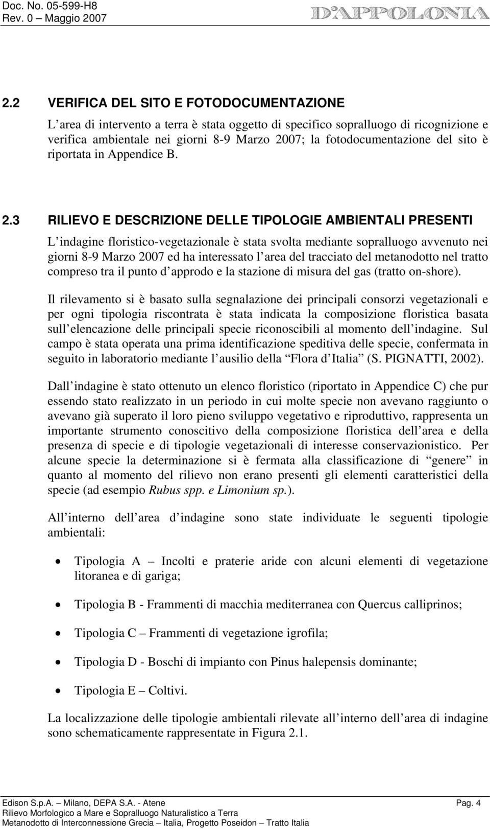 3 RILIEVO E DESCRIZIONE DELLE TIPOLOGIE AMBIENTALI PRESENTI L indagine floristico-vegetazionale è stata svolta mediante sopralluogo avvenuto nei giorni 8-9 Marzo 2007 ed ha interessato l area del