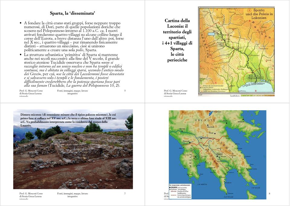 , i quattro villaggi pur rimanendo fisicamente distinti attuarono un sinecismo, cioè si unirono politicamente a creare una sola polis, Sparta.