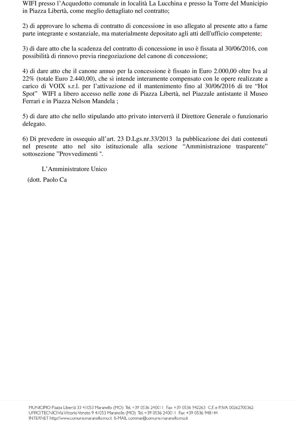 concessione in uso è fissata al 30/06/2016, con possibilità di rinnovo previa rinegoziazione del canone di concessione; 4) di dare atto che il canone annuo per la concessione è fissato in Euro 2.