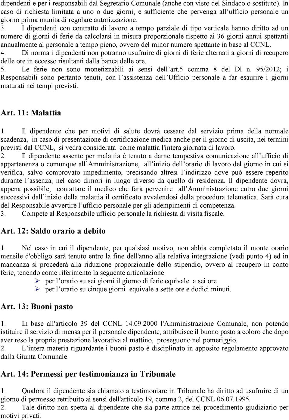 I dipendenti con contratto di lavoro a tempo parziale di tipo verticale hanno diritto ad un numero di giorni di ferie da calcolarsi in misura proporzionale rispetto ai 36 giorni annui spettanti