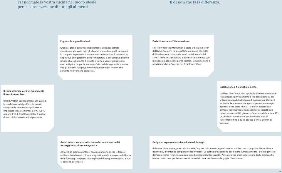 Lo scomparto della verdura è dotato di un dispositivo di regolazione della temperatura e dell umidità: quando rimane chiuso l umidità è elevata e frutta e verdura rimangono croccanti più a lungo.