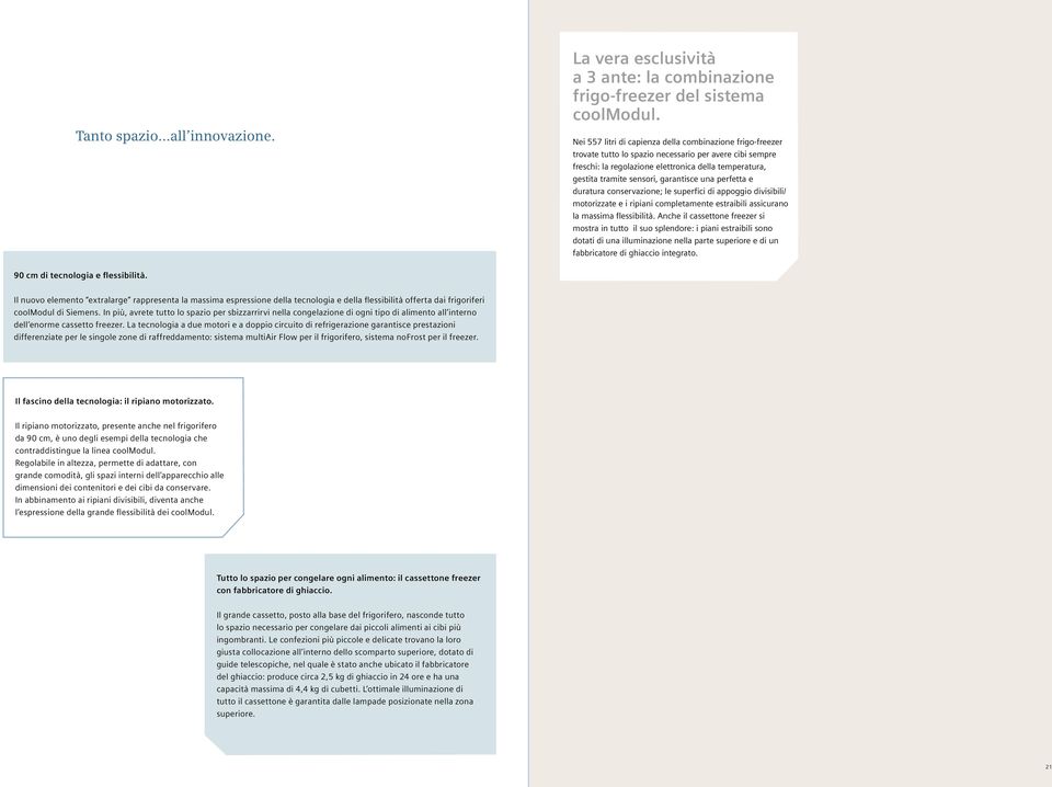 garantisce una perfetta e duratura conservazione; le superfici di appoggio divisibili/ motorizzate e i ripiani completamente estraibili assicurano la massima flessibilità.