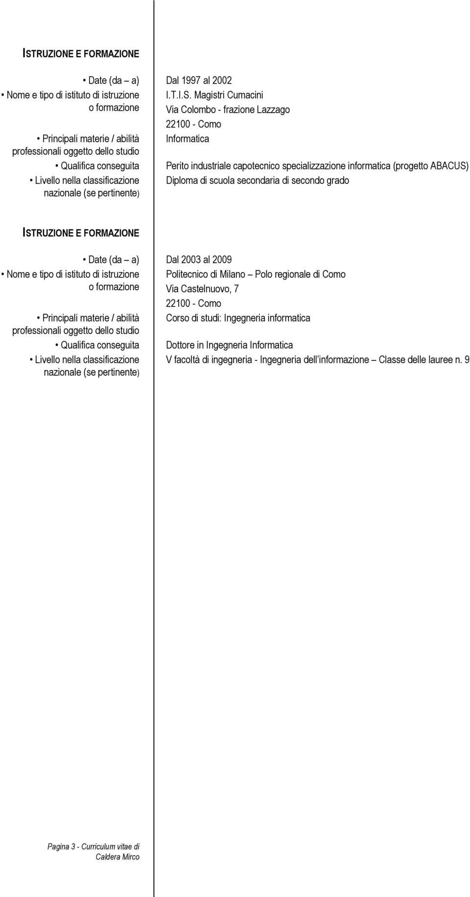 Magistri Cumacini Via Colombo - frazione Lazzago 22100 - Como Informatica Perito industriale capotecnico specializzazione informatica (progetto ABACUS) Diploma di scuola secondaria di secondo grado 