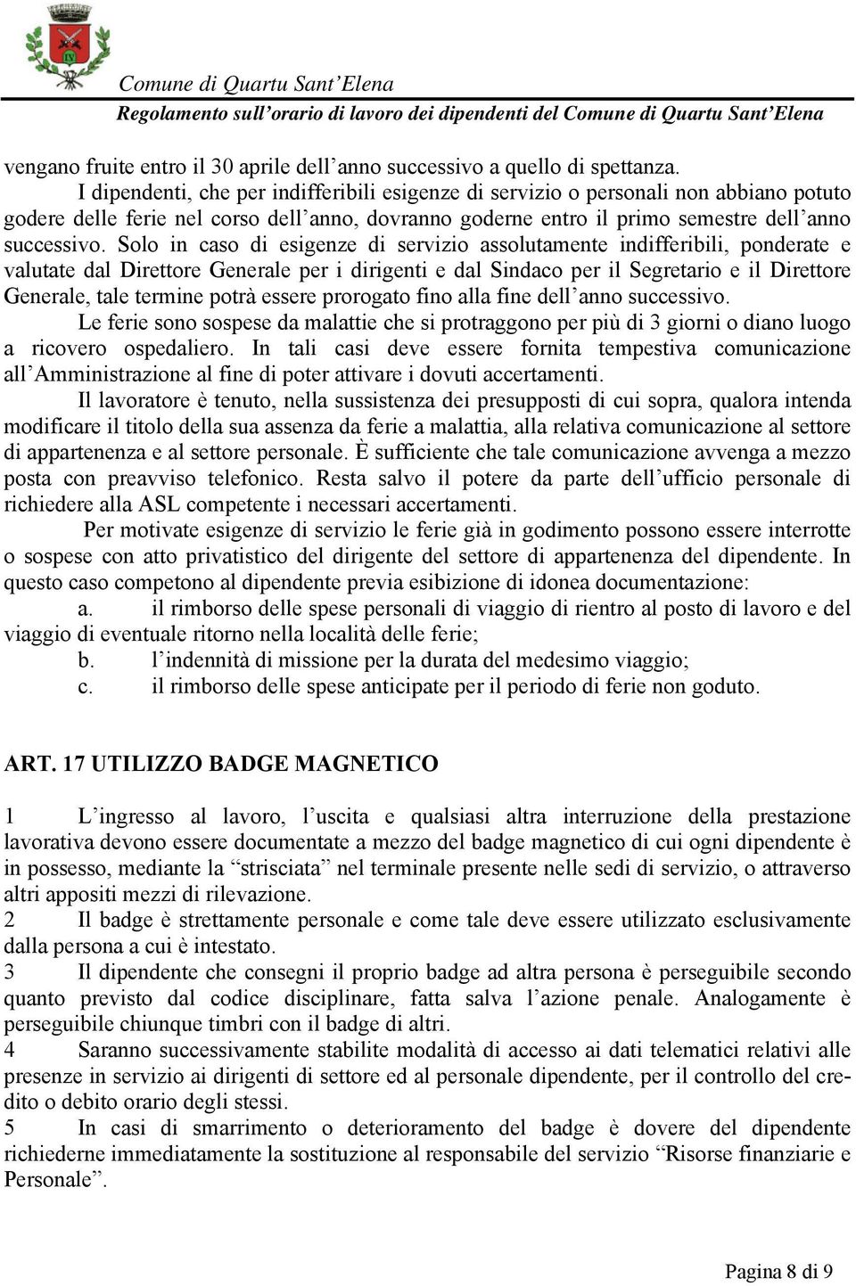 Solo in caso di esigenze di servizio assolutamente indifferibili, ponderate e valutate dal Direttore Generale per i dirigenti e dal Sindaco per il Segretario e il Direttore Generale, tale termine