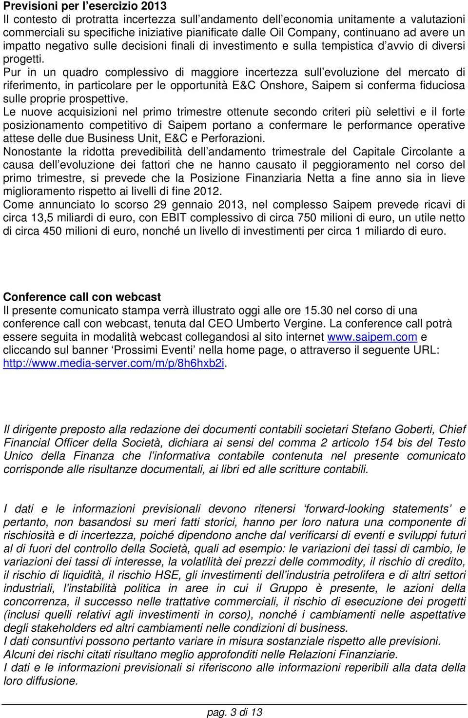 Pur in un quadro complessivo di maggiore incertezza sull evoluzione del mercato di riferimento, in particolare per le opportunità E&C Onshore, Saipem si conferma fiduciosa sulle proprie prospettive.