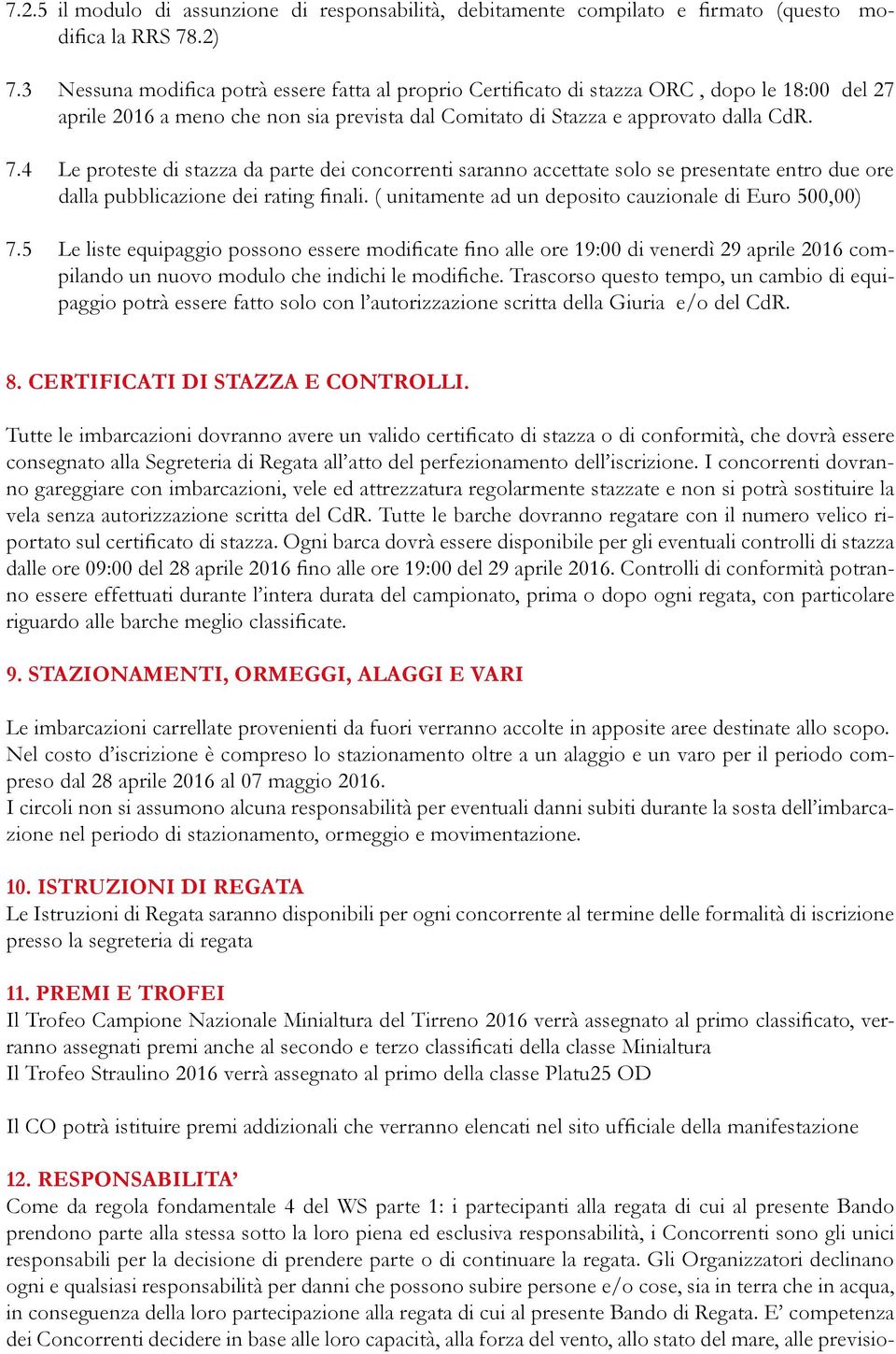 4 Le proteste di stazza da parte dei concorrenti saranno accettate solo se presentate entro due ore dalla pubblicazione dei rating finali. ( unitamente ad un deposito cauzionale di Euro 500,00) 7.