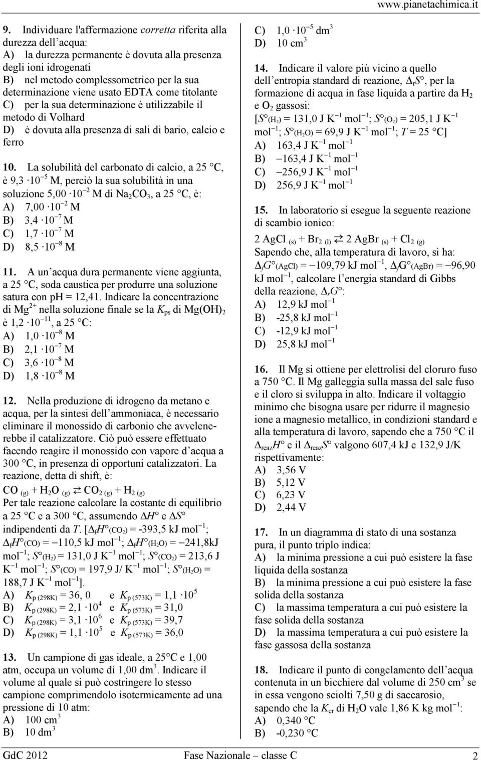 La solubilità del carbonato di calcio, a 25 C, è 9,3 10 5 M, perciò la sua solubilità in una soluzione 5,00 10 2 M di Na 2 C 3, a 25 C, è: A) 7,00 10 2 M B) 3,4 10 7 M C) 1,7 10 7 M D) 8,5 10 8 M 11.