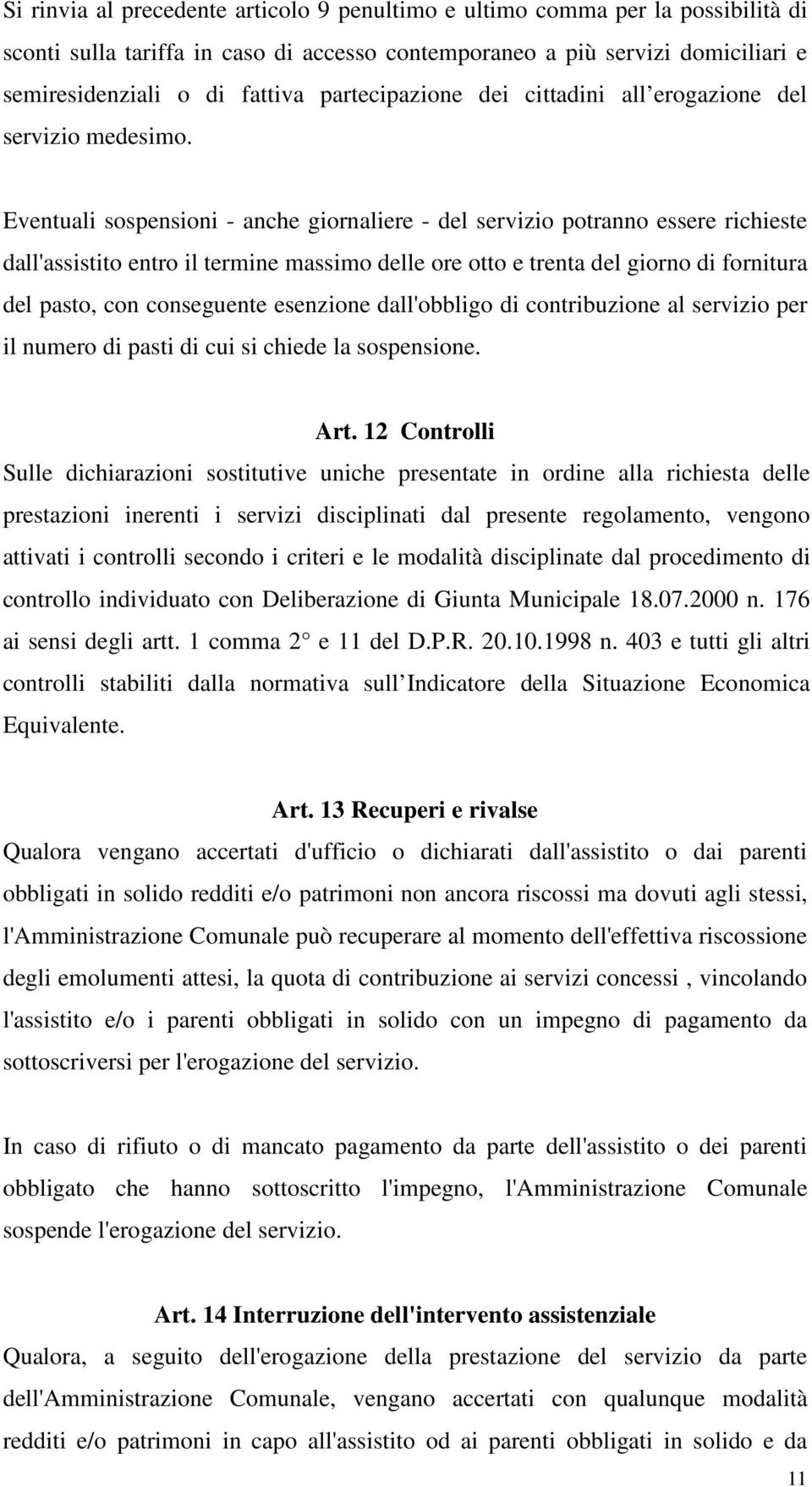 Eventuali sospensioni - anche giornaliere - del servizio potranno essere richieste dall'assistito entro il termine massimo delle ore otto e trenta del giorno di fornitura del pasto, con conseguente