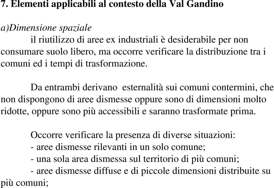 Da entrambi derivano esternalità sui comuni contermini, che non dispongono di aree dismesse oppure sono di dimensioni molto ridotte, oppure sono più accessibili e