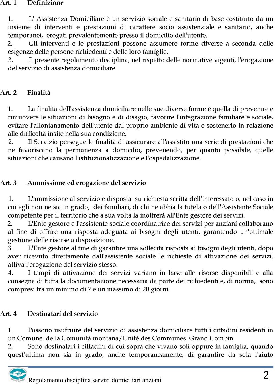 prevalentemente presso il domicilio dell'utente. 2. Gli interventi e le prestazioni possono assumere forme diverse a seconda delle esigenze delle persone richiedenti e delle loro famiglie. 3.