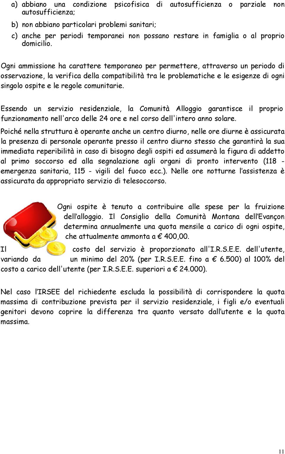 Ogni ammissione ha carattere temporaneo per permettere, attraverso un periodo di osservazione, la verifica della compatibilità tra le problematiche e le esigenze di ogni singolo ospite e le regole