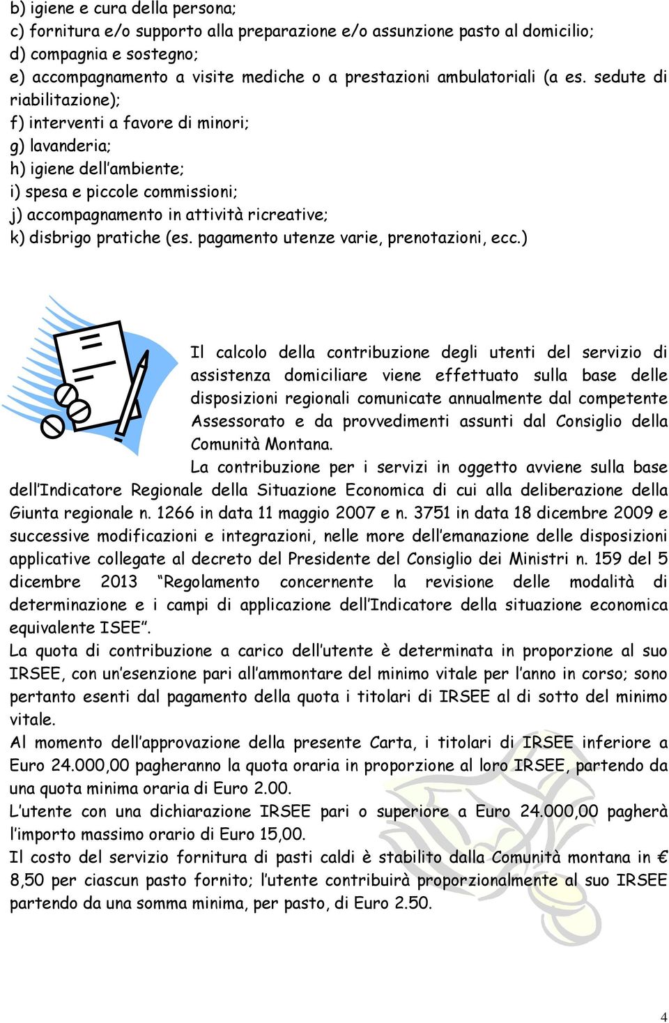 sedute di riabilitazione); f) interventi a favore di minori; g) lavanderia; h) igiene dell ambiente; i) spesa e piccole commissioni; j) accompagnamento in attività ricreative; k) disbrigo pratiche