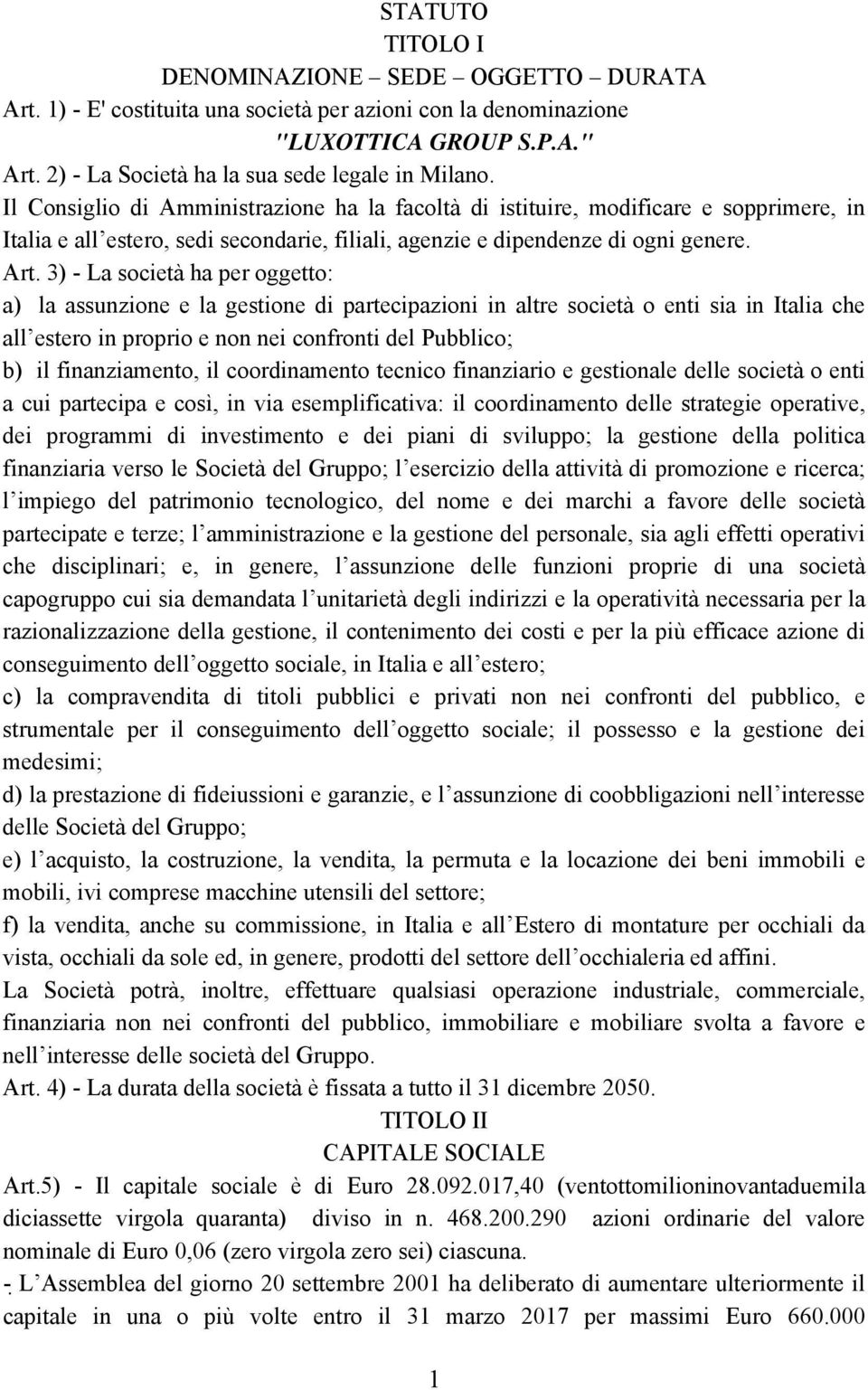 3) - La società ha per oggetto: a) la assunzione e la gestione di partecipazioni in altre società o enti sia in Italia che all estero in proprio e non nei confronti del Pubblico; b) il finanziamento,