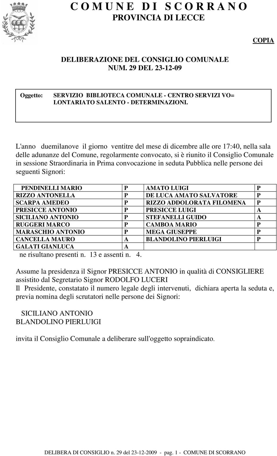 L'anno duemilanove il giorno ventitre del mese di dicembre alle ore 17:40, nella sala delle adunanze del Comune, regolarmente convocato, si è riunito il Consiglio Comunale in sessione Straordinaria