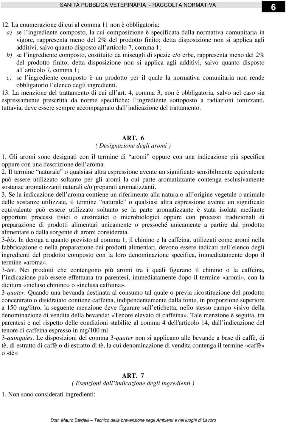 finito; detta disposizione non si applica agli additivi, salvo quanto disposto all articolo 7, comma 1; b) se l ingrediente composto, costituito da miscugli di spezie e/o erbe, rappresenta meno del